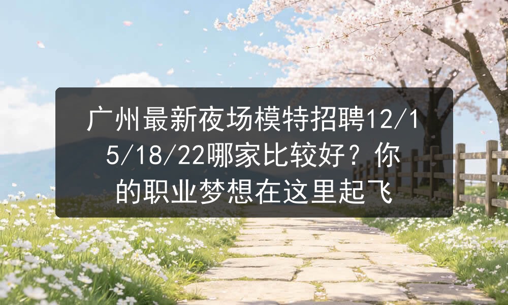 广州最新夜场模特招聘12/15/18/22哪家比较好？你的职业梦想在这里起飞图片