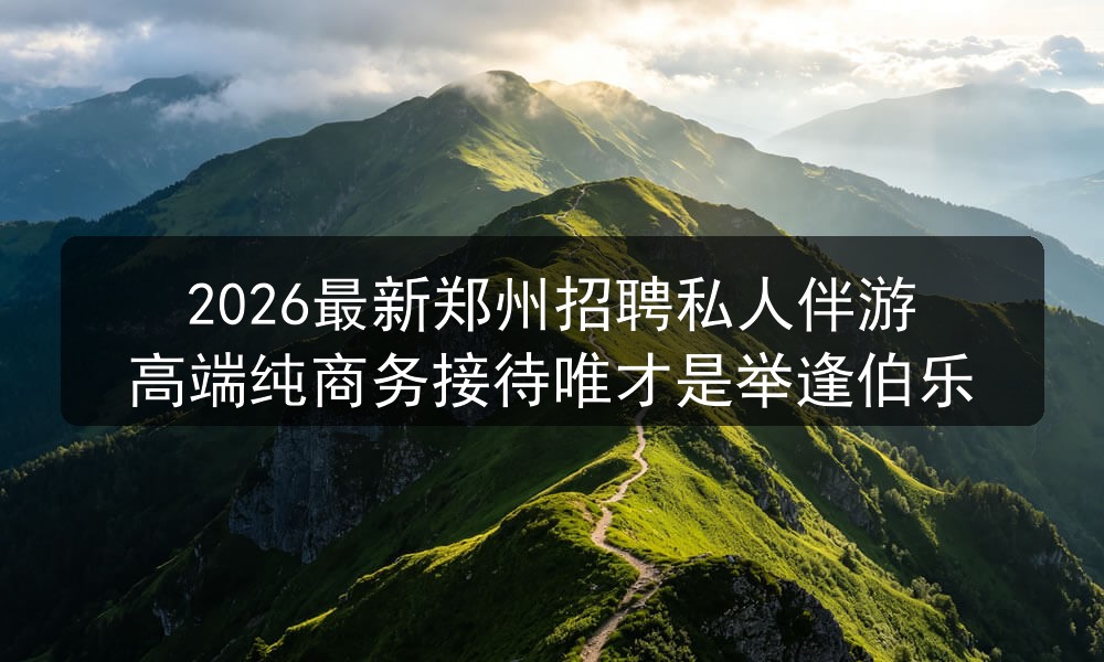2026最新郑州招聘私人伴游高端纯商务接待唯才是举逢伯乐图片
