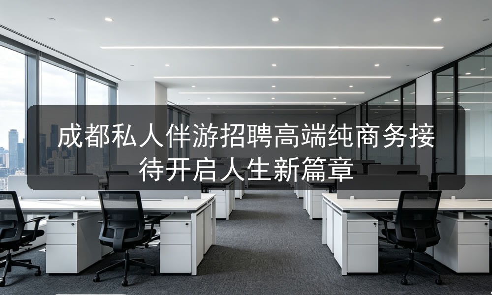 成都私人伴游招聘高端纯商务接待开启人生新篇章图片