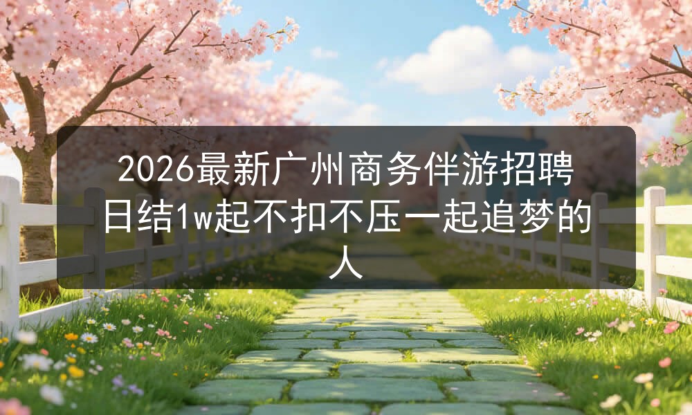 2026最新广州商务伴游招聘日结1w起不扣不压一起追梦的人图片